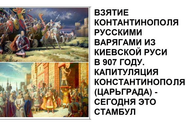 ВЗЯТИЕ КОНТАНТИНОПОЛЯ РУССКИМИ ВАРЯГАМИ ИЗ КИЕВСКОЙ РУСИ В 907 ГОДУ. КАПИТУЛЯЦИЯ КОНСТАНТИНОПОЛЯ (ЦАРЬГРАДА) - СЕГОДНЯ ЭТО СТАМБУЛ................