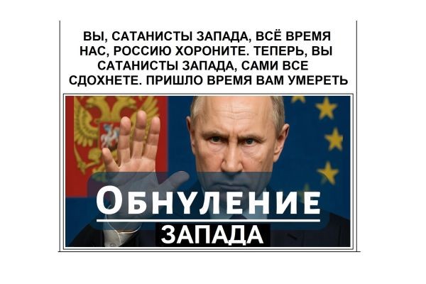 ВЫ, САТАНИСТЫ ЗАПАДА, ВСЁ ВРЕМЯ НАС, РОССИЮ ХОРОНИТЕ. ТЕПЕРЬ, ВЫ САТАНИСТЫ ЗАПАДА, САМИ ВСЕ СДОХНЕТЕ. ПРИШЛО ВРЕМЯ ВАМ УМЕРЕТЬ......