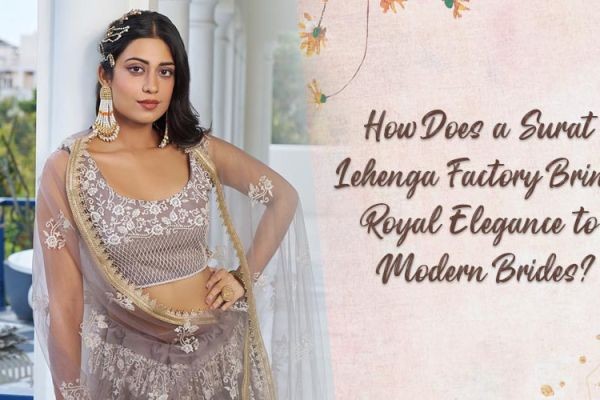 How Does a Surat Lehenga Factory Bring Royal Elegance to Modern Brides?