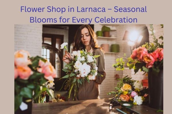 Flower Shop in Larnaca – Seasonal Blooms for Every Celebration