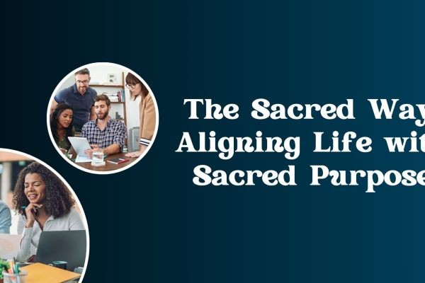The Sacred Way: Aligning Life with Sacred Purpose