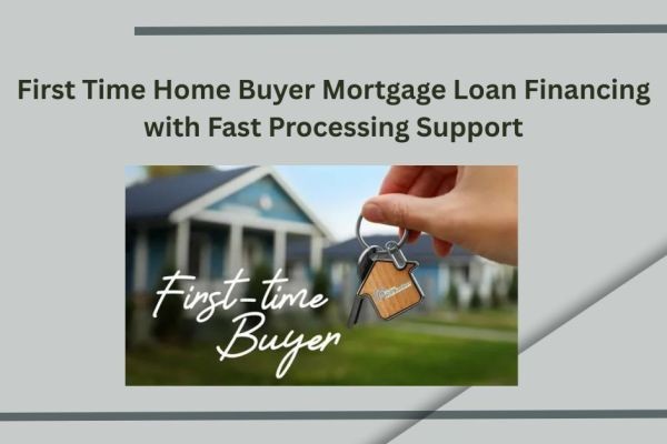 First Time Home Buyer Mortgage Loan Financing with Fast Processing Support