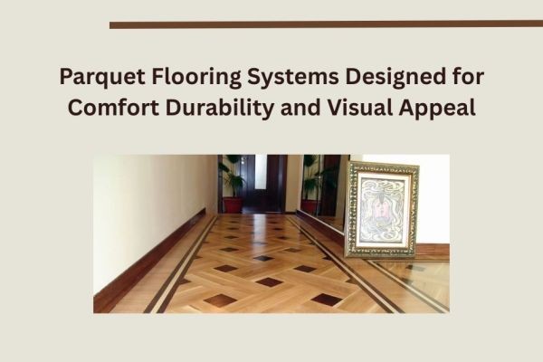 Parquet Flooring Systems Designed for Comfort Durability and Visual Appeal