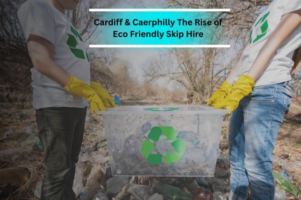 The Growing Demand for Green Skip Hire in Cardiff and Caerphilly