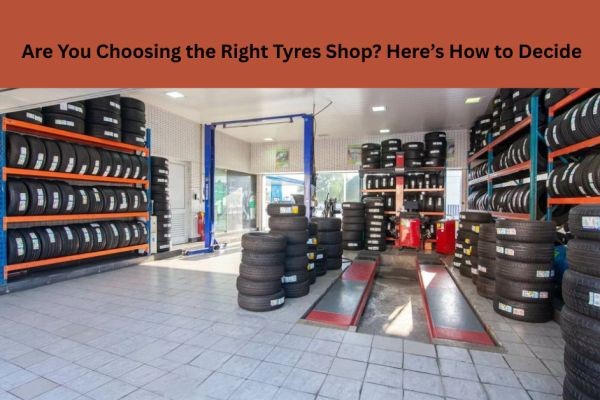 Are You Choosing the Right Tyres Shop? Here’s How to Decide