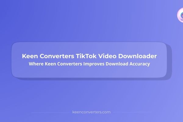 Keen Converters TikTok Video Downloader: How Keen Converters Delivers Clean Video Files