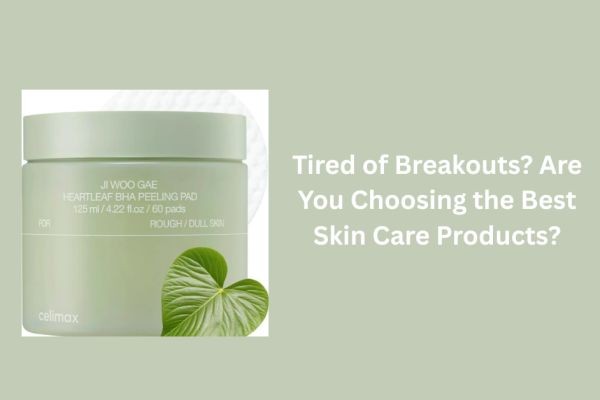 Tired of Breakouts? Are You Choosing the Best Skin Care Products?