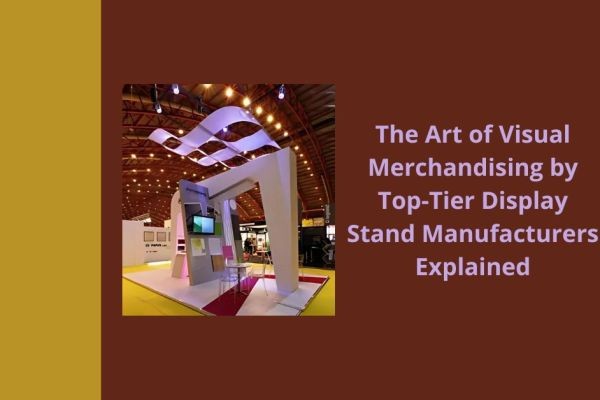 The Art of Visual Merchandising by Top-Tier Display Stand Manufacturers Explained