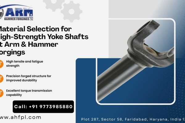Material Selection for High-Strength Yoke Shafts at Arm & Hammer Forgings