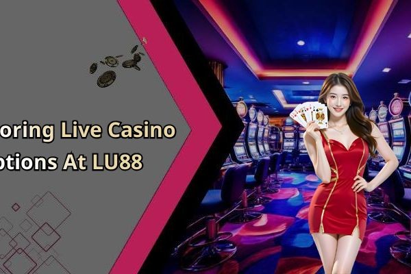 Exploring Live Casino Options At LU88