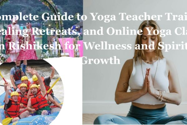 Complete Guide to Yoga Teacher Training, Healing Retreats, and Online Yoga Classes in Rishikesh for Wellness and Spiritual Growth