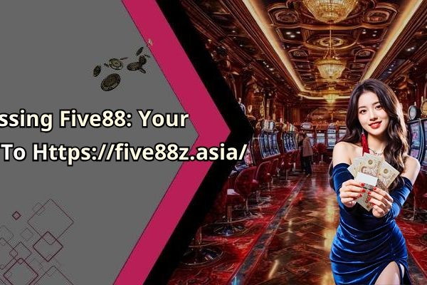 Accessing Five88: Your Guide To Https://five88z.asia/