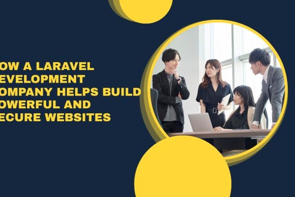 How a Laravel Development Company Helps Build Powerful and Secure Websites