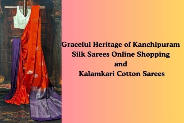 Graceful Heritage of Kanchipuram Silk Sarees Online Shopping and Kalamkari Cotton Sarees