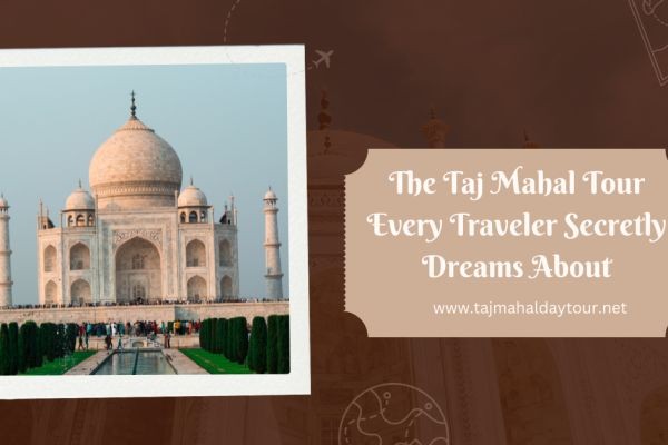 The Taj Mahal Tour Every Traveler Secretly Dreams About