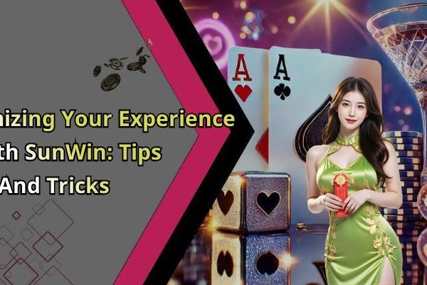 Maximizing Your Experience With SunWin: Tips And Tricks