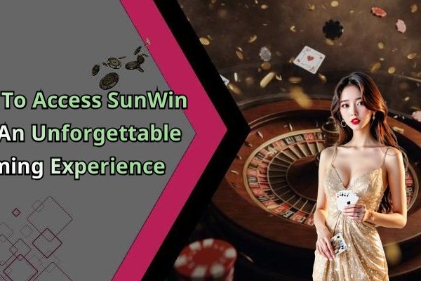How To Access SunWin For An Unforgettable Gaming Experience