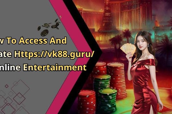 How To Access And Navigate Https://vk88.guru/ For Online Entertainment