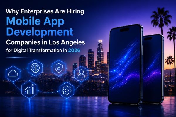 Why Enterprises Are Hiring Mobile App Development Companies in Los Angeles for Digital Transformation in 2026