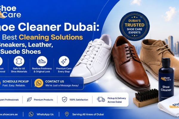 Shoe Cleaner Dubai: The Best Cleaning Solutions for Sneakers, Leather, and Suede Shoes