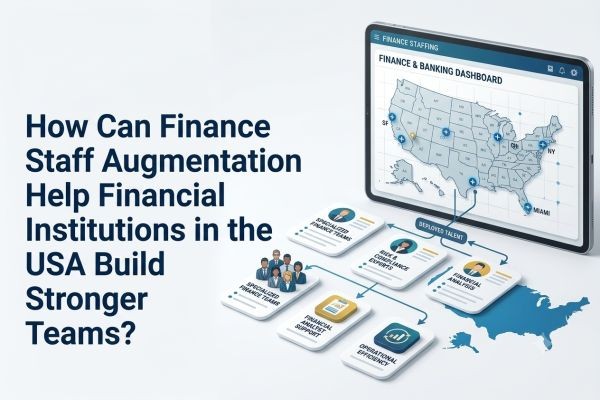 How Can Finance Staff Augmentation Help Financial Institutions in the USA Build Stronger Teams?